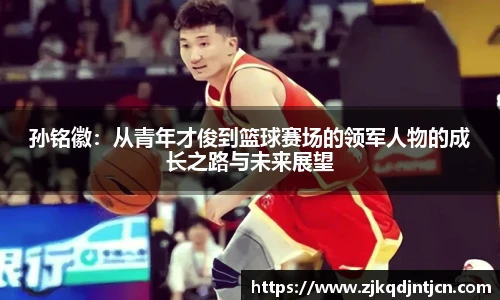 孙铭徽：从青年才俊到篮球赛场的领军人物的成长之路与未来展望