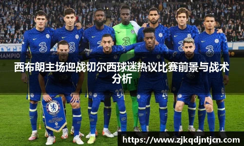 西布朗主场迎战切尔西球迷热议比赛前景与战术分析