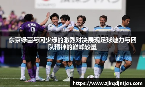 东京绿茵与冈少绿的激烈对决展现足球魅力与团队精神的巅峰较量